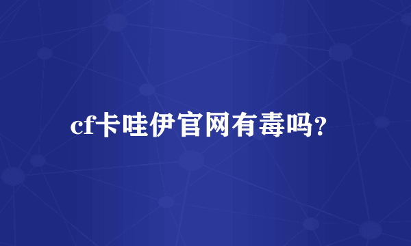 cf卡哇伊官网有毒吗？