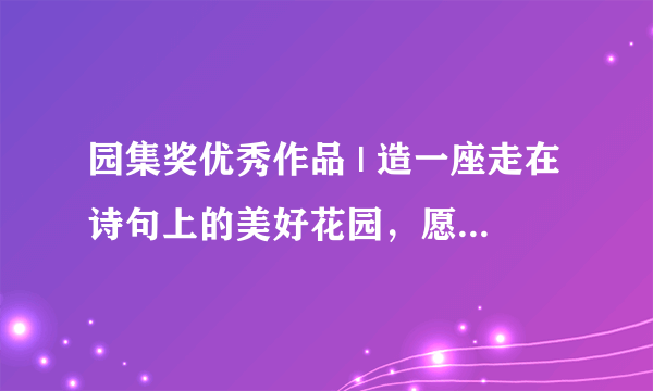 园集奖优秀作品 | 造一座走在诗句上的美好花园，愿不负初心不负你