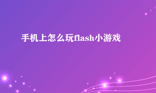 手机上怎么玩flash小游戏