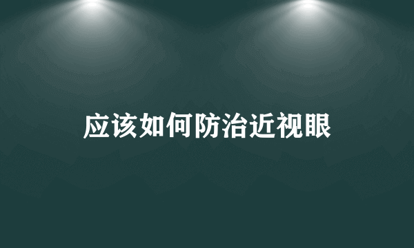 应该如何防治近视眼