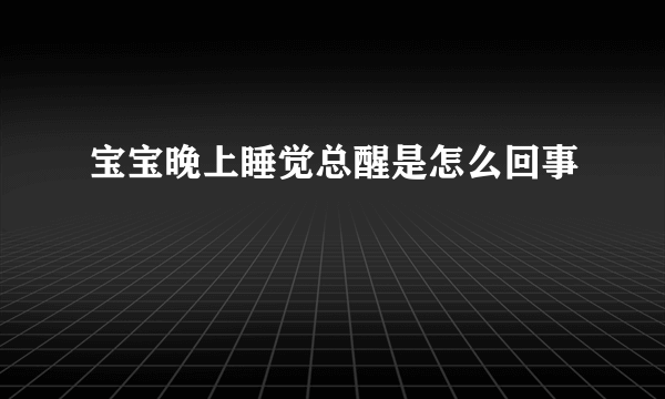 宝宝晚上睡觉总醒是怎么回事
