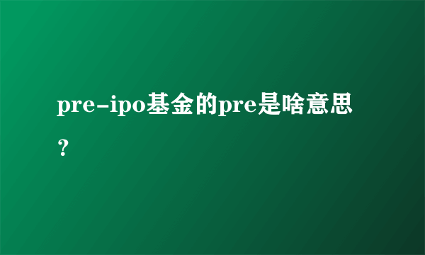 pre-ipo基金的pre是啥意思？
