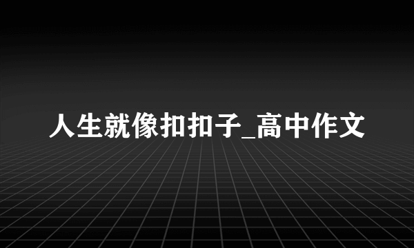 人生就像扣扣子_高中作文