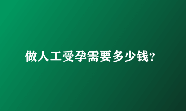 做人工受孕需要多少钱？