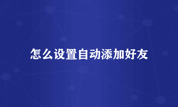 怎么设置自动添加好友