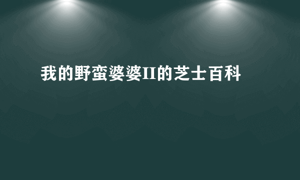 我的野蛮婆婆II的芝士百科