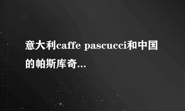 意大利caffe pascucci和中国的帕斯库奇咖啡区别是什么？