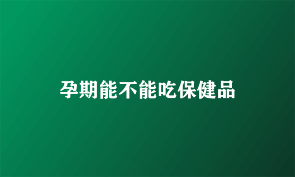 孕期能不能吃保健品