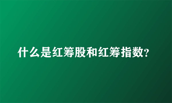 什么是红筹股和红筹指数？