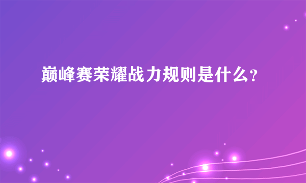 巅峰赛荣耀战力规则是什么？