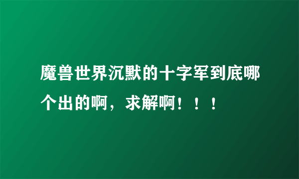 魔兽世界沉默的十字军到底哪个出的啊，求解啊！！！