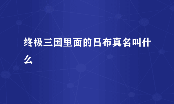 终极三国里面的吕布真名叫什么