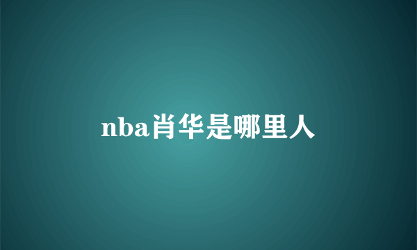 nba肖华是哪里人