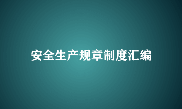 安全生产规章制度汇编