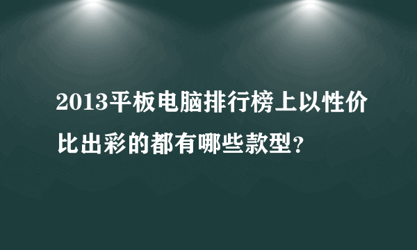 2013平板电脑排行榜上以性价比出彩的都有哪些款型？