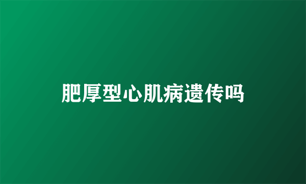 肥厚型心肌病遗传吗
