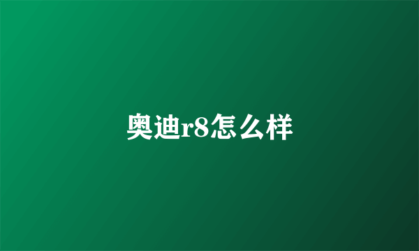 奥迪r8怎么样