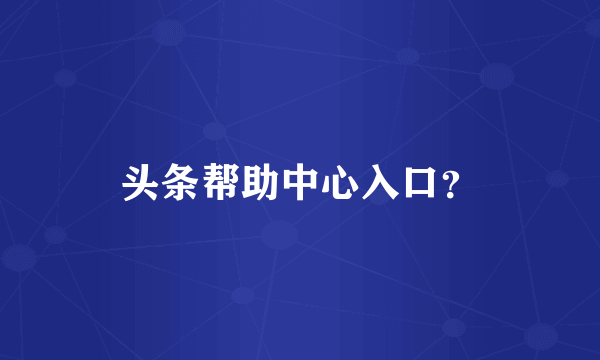 头条帮助中心入口？