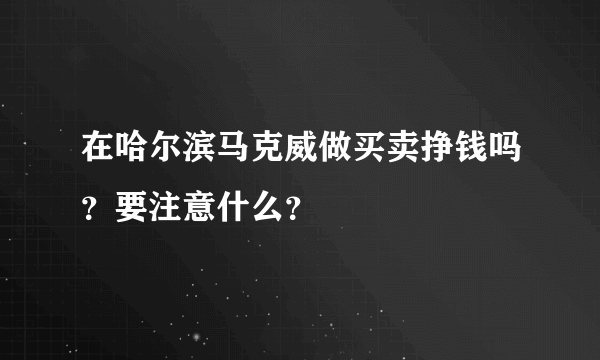 在哈尔滨马克威做买卖挣钱吗？要注意什么？