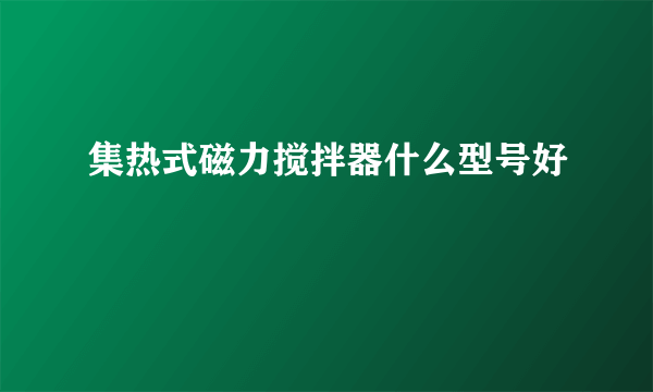 集热式磁力搅拌器什么型号好