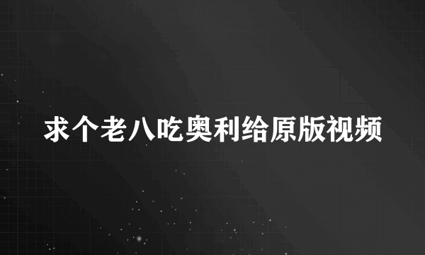 求个老八吃奥利给原版视频