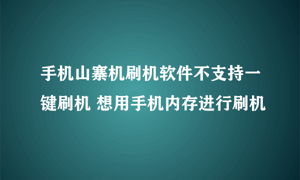 手机山寨机刷机软件不支持一键刷机 想用手机内存进行刷机