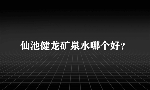 仙池健龙矿泉水哪个好？