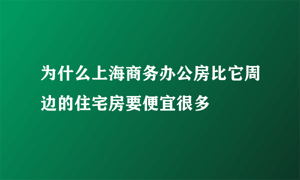 为什么上海商务办公房比它周边的住宅房要便宜很多