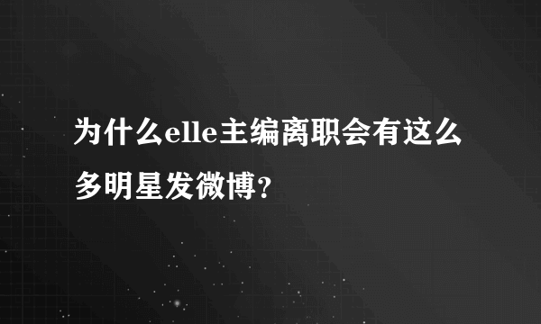 为什么elle主编离职会有这么多明星发微博？