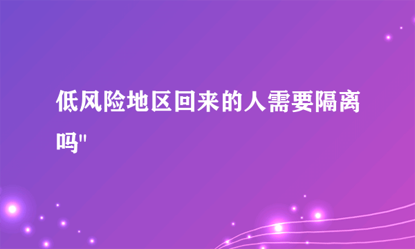 低风险地区回来的人需要隔离吗