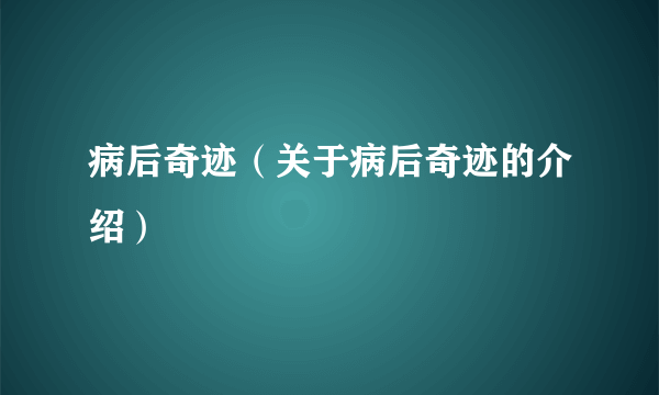 病后奇迹（关于病后奇迹的介绍）