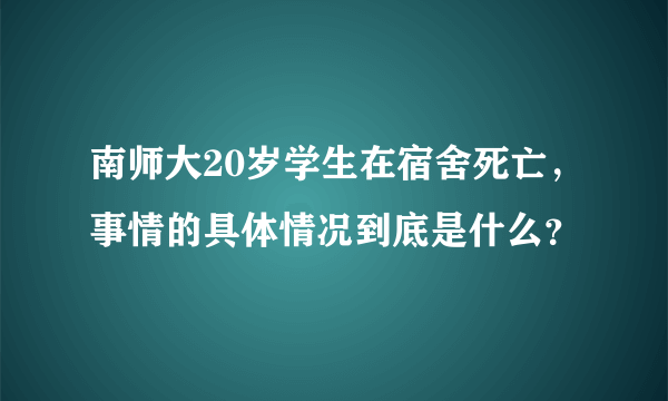南师大20岁学生在宿舍死亡，事情的具体情况到底是什么？