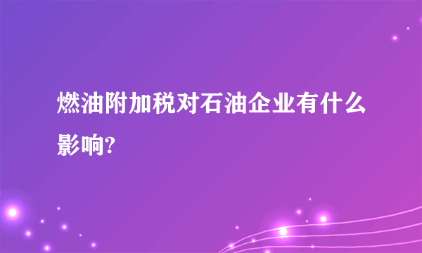 燃油附加税对石油企业有什么影响?
