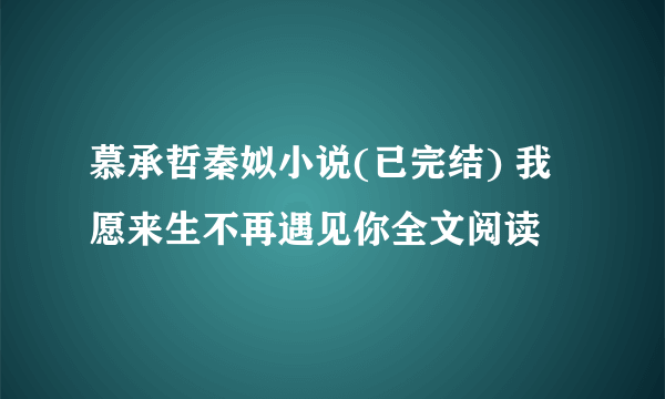 慕承哲秦姒小说(已完结) 我愿来生不再遇见你全文阅读