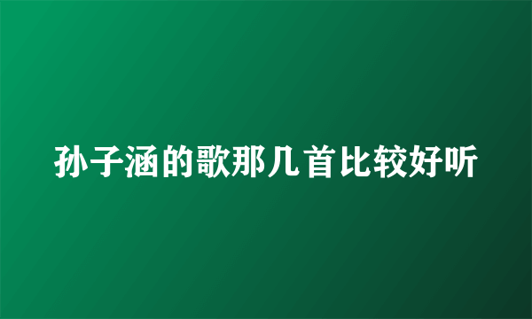 孙子涵的歌那几首比较好听
