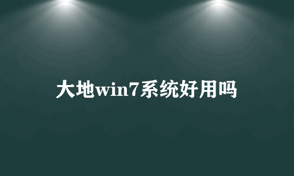 大地win7系统好用吗