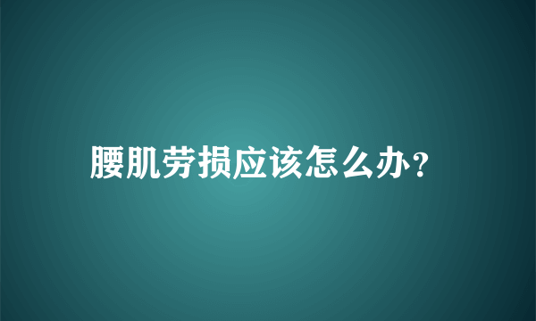 腰肌劳损应该怎么办？