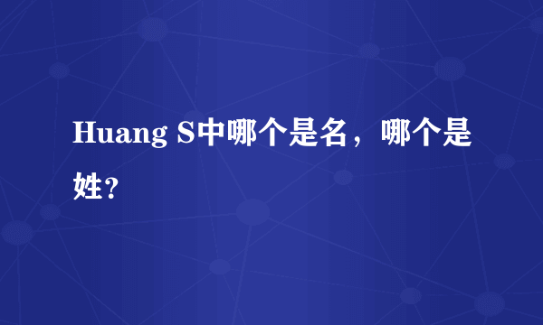Huang S中哪个是名，哪个是姓？