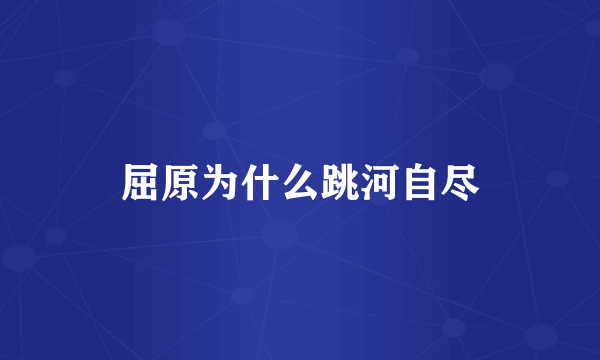 屈原为什么跳河自尽