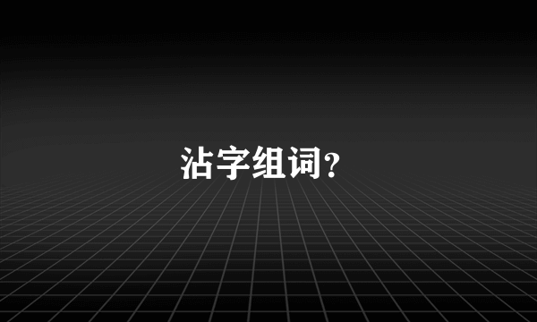 沾字组词？