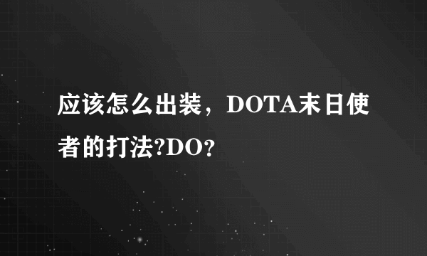 应该怎么出装，DOTA末日使者的打法?DO？