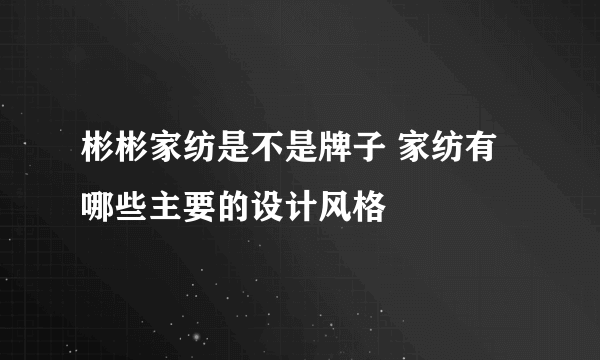 彬彬家纺是不是牌子 家纺有哪些主要的设计风格