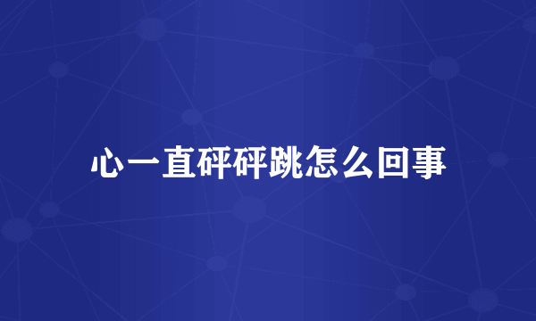 心一直砰砰跳怎么回事