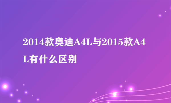 2014款奥迪A4L与2015款A4L有什么区别