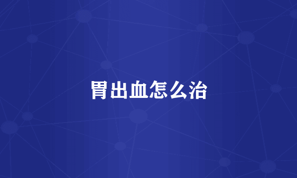 胃出血怎么治