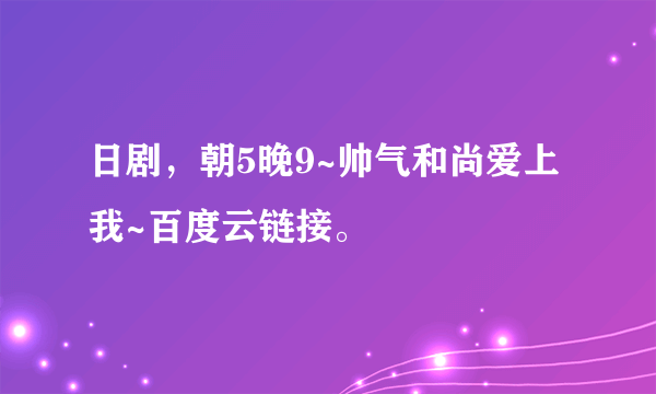 日剧，朝5晚9~帅气和尚爱上我~百度云链接。