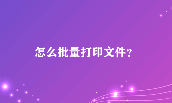 怎么批量打印文件？