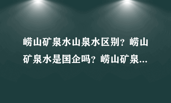 崂山矿泉水山泉水区别？崂山矿泉水是国企吗？崂山矿泉水订水电话
