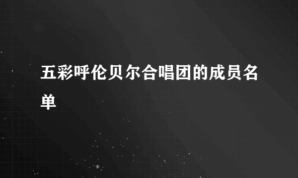 五彩呼伦贝尔合唱团的成员名单
