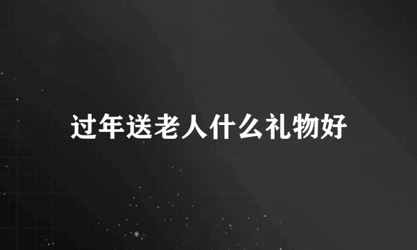 过年送老人什么礼物好